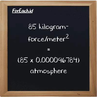 How to convert kilogram-force/meter<sup>2</sup> to atmosphere: 85 kilogram-force/meter<sup>2</sup> (kgf/m<sup>2</sup>) is equivalent to 85 times 0.000096784 atmosphere (atm)